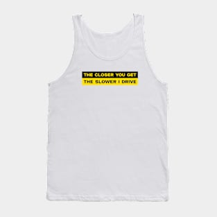 The closer you get the slower I drive bumper sticker Tank Top